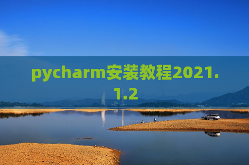pycharm安装教程2021.1.2 pycharm安装教程2021.1.2